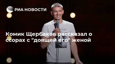 Комик Щербаков рассказал о ссорах с "доящей его" женой