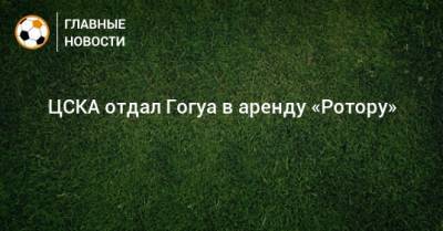 ЦСКА отдал Гогуа в аренду «Ротору»