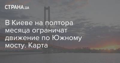 В Киеве на полтора месяца ограничат движение по Южному мосту. Карта
