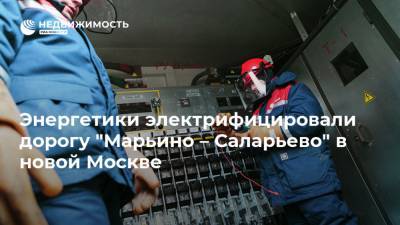 Энергетики электрифицировали дорогу "Марьино – Саларьево" в новой Москве