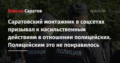 Саратовский монтажник в соцсетях призывал к насильственным действиям в отношении полицейских. Полицейским это не понравилось