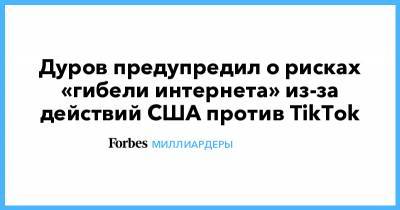 Дуров предупредил о рисках «гибели интернета» из-за действий США против TikTok