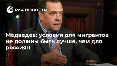 Медведев: условия для мигрантов не должны быть лучше, чем для россиян