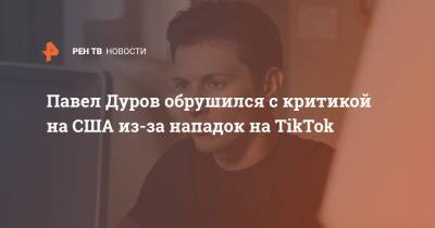 Павел Дуров обрушился с критикой на США из-за нападок на TikTok