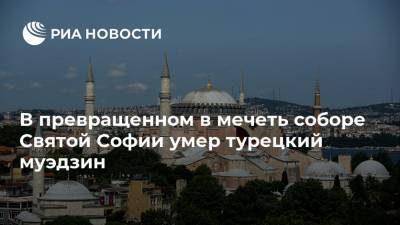 В превращенном в мечеть соборе Святой Софии умер турецкий муэдзин
