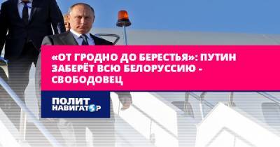 «От Гродно до Берестья»: Путин заберёт всю Белоруссию –...