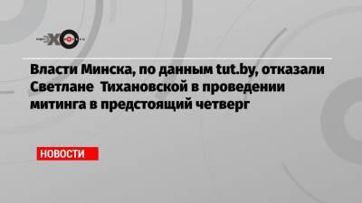 Власти Минска, по данным tut.by, отказали Светлане Тихановской в проведении митинга в предстоящий четверг