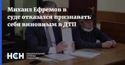 Михаил Ефремов в суде отказался признавать себя виновным в ДТП