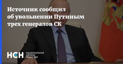 Источник сообщил об увольнении Путиным трех генералов СК
