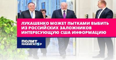 Лукашенко может пытками выбить из российских заложников...