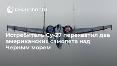 Истребитель Су-27 перехватил два американских самолета над Черным морем
