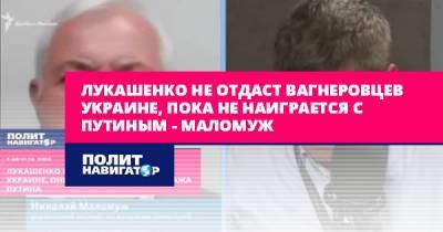 Лукашенко не отдаст «вагнеровцев» Украине, пока не наиграется с...