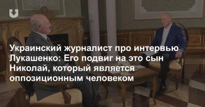 Украинский журналист про интервью Лукашенко: Его подвиг на это сын Николай, который является оппозиционным человеком