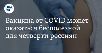 Вакцина от COVID может оказаться бесполезной для четверти россиян