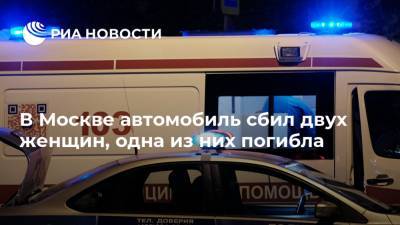 В Москве автомобиль сбил двух женщин, одна из них погибла