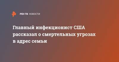 Главный инфекционист США рассказал о смертельных угрозах в адрес семьи