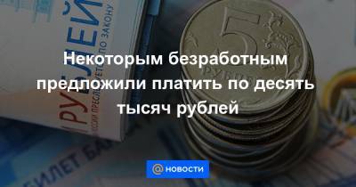 Некоторым безработным предложили платить по десять тысяч рублей