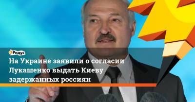 На Украине заявили о согласии Лукашенко выдать Киеву задержанных россиян