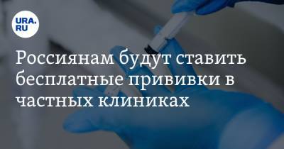 Россиянам будут ставить бесплатные прививки в частных клиниках