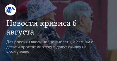 Новости кризиса 6 августа. Для россиян ввели новые выплаты, а семьям с детьми простят ипотеку и дадут скидку на коммуналку