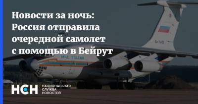 Новости за ночь: Россия отправила очередной самолет с помощью в Бейрут