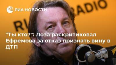 "Ты кто?": Лоза раскритиковал Ефремова за отказ признать вину в ДТП