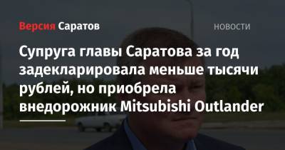 Супруга главы Саратова за год задекларировала меньше тысячи рублей, но приобрела внедорожник Mitsubishi Outlander