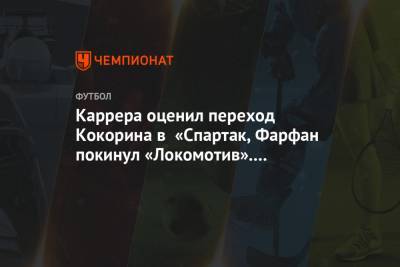 Каррера оценил переход Кокорина в «Спартак, Фарфан покинул «Локомотив». Главное к утру