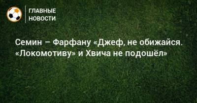 Семин – Фарфану «Джеф, не обижайся. «Локомотиву» и Хвича не подошeл»