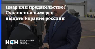 Пиар или предательство? Лукашенко намерен выдать Украине россиян