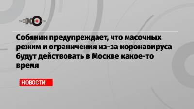 Собянин предупреждает, что масочный режим и ограничения из-за коронавируса будут действовать в Москве какое-то время