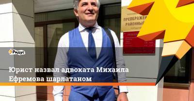 Юрист назвал адвоката Михаила Ефремова шарлатаном