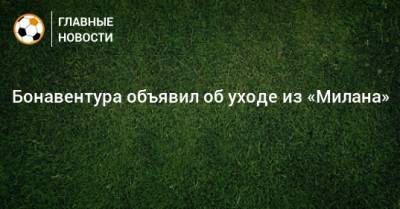 Бонавентура объявил об уходе из «Милана» - bombardir.ru