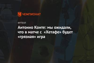 Антонио Конте: мы ожидали, что в матче с «Хетафе» будет грязная игра