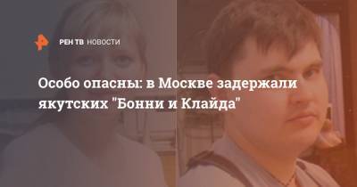Особо опасны: в Москве задержали якутских "Бонни и Клайда"