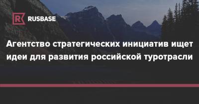 Агентство стратегических инициатив ищет идеи для развития российской туротрасли