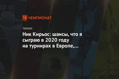 Ник Кирьос: шансы, что я сыграю в 2020 году на турнирах в Европе, практически равны нулю