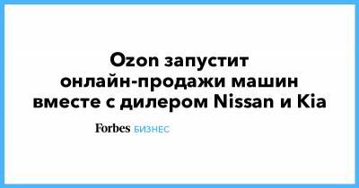 Ozon запустит онлайн-продажи машин вместе с дилером Nissan и Kia