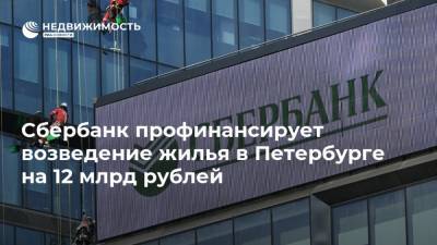 Сбербанк профинансирует возведение жилья в Петербурге на 12 млрд рублей