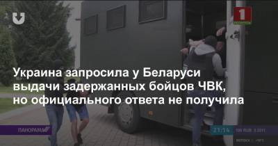 Украина запросила у Беларуси выдачи задержанных бойцов ЧВК, но официального ответа не получила