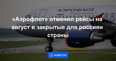 «Аэрофлот» отменил рейсы на август в закрытые для россиян страны
