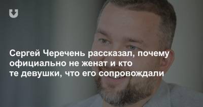 Сергей Черечень рассказал, почему официально не женат и кто те девушки, что его сопровождали