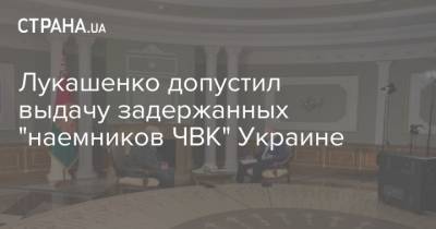 Лукашенко допустил выдачу задержанных "наемников ЧВК" Украине
