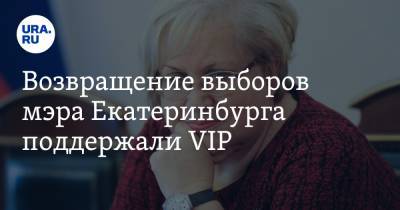 Возвращение выборов мэра Екатеринбурга поддержали VIP. Это старт предвыборной кампании