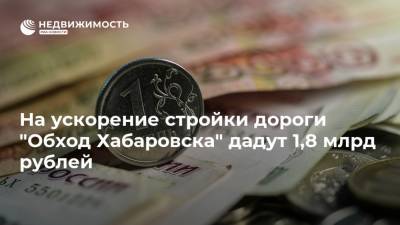 На ускорение стройки дороги "Обход Хабаровска" дадут 1,8 млрд рублей