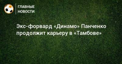 Экс-форвард «Динамо» Панченко продолжит карьеру в «Тамбове»