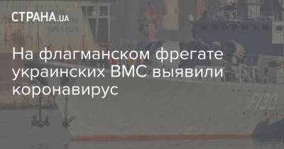 На флагманском фрегате украинских ВМС выявили коронавирус - strana.ua - Украина - Одесса - Одесская обл.