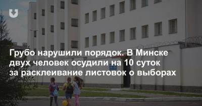 Грубо нарушили порядок. В Минске двух человек осудили на 10 суток за расклеивание листовок о выборах