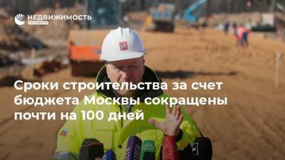 Сроки строительства за счет бюджета Москвы сокращены почти на 100 дней