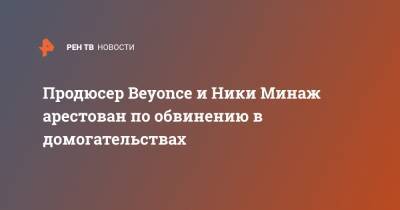 Продюсер Beyonce и Ники Минаж арестован по обвинению в домогательствах